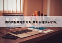 黄石有区块链公司吗[黄石五种核心矿石]