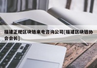 福建正规区块链来电咨询公司[福建区块链协会会长]