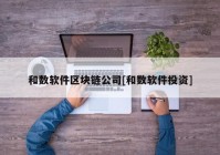 和数软件区块链公司[和数软件投资]