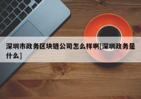 深圳市政务区块链公司怎么样啊[深圳政务是什么]