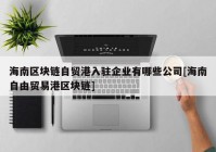 海南区块链自贸港入驻企业有哪些公司[海南自由贸易港区块链]