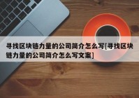 寻找区块链力量的公司简介怎么写[寻找区块链力量的公司简介怎么写文案]