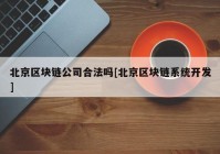 北京区块链公司合法吗[北京区块链系统开发]