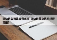 区块链公司是经营范围[区块链营业执照经营范围]