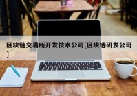 区块链交易所开发技术公司[区块链研发公司]