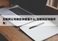 互联网公司做区块链是什么[互联网区块链开发]