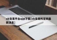 ok交易平台app下载[ok交易所官网最新消息]