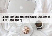 上海区块链公司的税收优惠政策[上海区块链上市公司有哪些?]