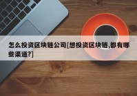 怎么投资区块链公司[想投资区块链,都有哪些渠道?]