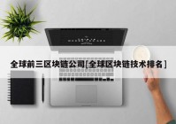 全球前三区块链公司[全球区块链技术排名]