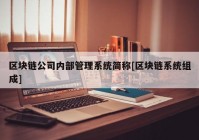 区块链公司内部管理系统简称[区块链系统组成]