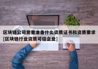 区块链公司需要准备什么资质证书和资质要求[区块链行业资质可信企业]