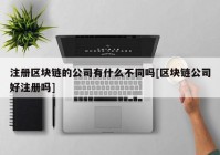 注册区块链的公司有什么不同吗[区块链公司好注册吗]