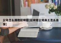 公司怎么拥抱区块链[区块链公司员工怎么自保]