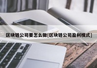 区块链公司要怎么做[区块链公司盈利模式]