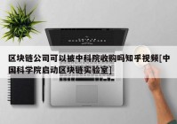 区块链公司可以被中科院收购吗知乎视频[中国科学院启动区块链实验室]