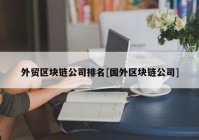 外贸区块链公司排名[国外区块链公司]