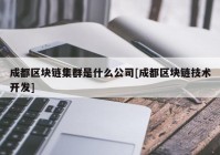 成都区块链集群是什么公司[成都区块链技术开发]