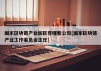 国家区块链产业园区有哪些公司[国家区块链产业工作委员会主任]