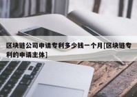 区块链公司申请专利多少钱一个月[区块链专利的申请主体]